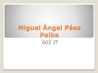 Miguel Ángel Páez
Paiba
602 JT
 