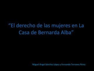 “El derecho de las mujeres en La
Casa de Bernarda Alba”

Miguel Ángel Sánchez López y Fernando Terrones Pérez

 