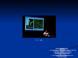 Fontes:   Jornal O Globo, Fevereiro de 2004 e Maio de 2010;  Revista Superinteressante;  Folha online;  Revista Galileu.   Músicas: 1. Richard Cleyderman: Candle;  2. Renato Russo: La Forza Della Vita.   F  I  M Texto e Formatação:   Amarildo Fernandes Paticcié.  amarildo@sdnet.com.br  [email_address] 