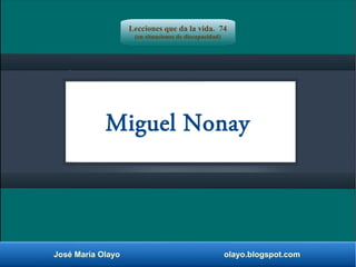 Miguel Nonay
José María Olayo olayo.blogspot.com
Lecciones que da la vida. 74
(en situaciones de discapacidad)
 
