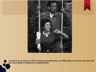 La muerte de su mujer en 1974 le marcó profundamente y en 1998 padeció un cáncer de colon, del
que nunca llegó a recuperarse completamente.
 