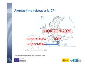 3
UNIÓN EUROPEA
Fondo Europeo de
Desarrollo Regional (FEDER)
Una manera de hacer Europa
UNIÓN EUROPEA
Fondo Europeo de
Desarrollo Regional (FEDER)
Una manera de hacer Europa
Ayudas financieras a la CPI
HORIZON 2020
ESIF
ESIF: European Investment and Innovation Funds
INNODEMANDA
INNOCOMPRA
 