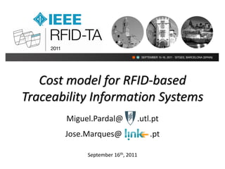 Cost model for RFID-based
Traceability Information Systems
       Miguel.Pardal@          .utl.pt
       Jose.Marques@               .pt

            September 16th, 2011
 