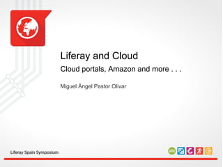 Liferay and Cloud
Cloud portals, Amazon and more . . .

Miguel Ángel Pastor Olivar
 