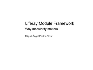 Liferay Module Framework
Why modularity matters

Miguel Ángel Pastor Olivar
 