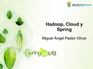 Hadoop, Cloud y Spring Miguel Ángel Pastor Olivar 