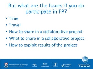 But what are the Issues if you do participate in FP7 <ul><li>Time </li></ul><ul><li>Travel </li></ul><ul><li>How to share ...