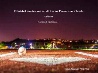 El béisbol dominicano acudirá a los Panam con sobrado
talento
Calidad probada
MiguelAlexanderPérezPérez
 