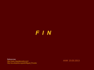 F I N



Referencias:
http://www.miguelpoveda.com/                    AVM 23.03.2013
http://es.wikipedia.org/wiki/Miguel_Poveda
 