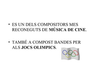 • ES UN DELS COMPOSITORS MES
  RECONEGUTS DE MÚSICA DE CINE.

• TAMBÉ A COMPOST BANDES PER
  ALS JOCS OLIMPICS.
 