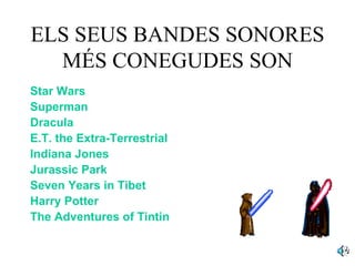 ELS SEUS BANDES SONORES
  MÉS CONEGUDES SON
Star Wars
Superman
Dracula
E.T. the Extra-Terrestrial
Indiana Jones
Jurassic Park
Seven Years in Tibet
Harry Potter
The Adventures of Tintin
 