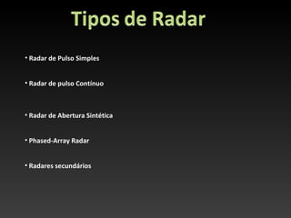 • Radar de Pulso Simples


• Radar de pulso Contínuo



• Radar de Abertura Sintética


• Phased-Array Radar


• Radares secundários
 