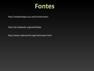 http://askabiologist.asu.edu/echolocation



http://pt.wikipedia.org/wiki/Radar


http://www.radarworld.org/huelsmeyer.html
 