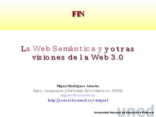 FIN L a Web Semántica  y  y otras visiones de la Web 3.0 Miguel Rodr í guez Artacho Dpto. Lenguajes y Sistemas Informáticos, UNED [email_address] http://sensei.lsi.uned.es/~miguel 