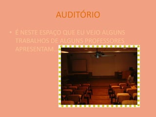 AUDITÓRIOÉ NESTE ESPAÇO QUE EU VEJO ALGUNS TRABALHOS DE ALGUNS PROFESSORES APRESENTAM…