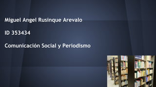 Miguel Angel Rusinque Arevalo 
ID 353434 
Comunicación Social y Periodismo 
 