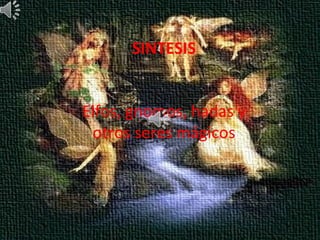 SINTESIS


Elfos, gnomos, hadas y
 otros seres mágicos
 