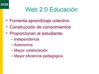 Web 2.0 Educación
• Fomenta aprendizaje colectivo
• Construcción de conocimientos
• Proporcionan al estudiante:
– Independencia
– Autonomía
– Mayor colaboración
– Mayor eficiencia pedagógica.
 