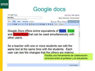 Google docs
Facilita una herramienta de colaboración
síncrona entre el profesor y el estudiante
 