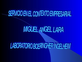 SERVICIO EN EL CONTEXTO EMPRESARIAL LABORATORIO BOERINGHER INGELHEIM MIGUEL ANGEL LARA 