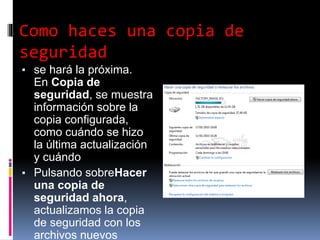 Como haces una copia de
seguridad
▪ se hará la próxima.
En Copia de
seguridad, se muestra
información sobre la
copia configurada,
como cuándo se hizo
la última actualización
y cuándo
▪ Pulsando sobreHacer
una copia de
seguridad ahora,
actualizamos la copia
de seguridad con los
archivos nuevos
 