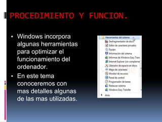 PROCEDIMIENTO Y FUNCION.
▪ Windows incorpora
algunas herramientas
para optimizar el
funcionamiento del
ordenador.
▪ En este tema
conoceremos con
mas detalles algunas
de las mas utilizadas.
 