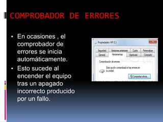 COMPROBADOR DE ERRORES
▪ En ocasiones , el
comprobador de
errores se inicia
automáticamente.
▪ Esto sucede al
encender el equipo
tras un apagado
incorrecto producido
por un fallo.
 