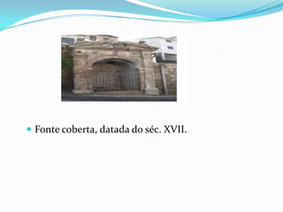 Fonte coberta, datada do séc. XVII. 