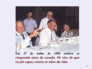 Em 27 de Julho de 1990 celebra os cinquenta anos de casado. Os sins de que eu fui capaz contra os nãos da vida .  
