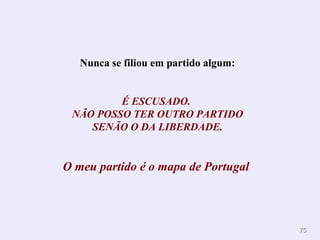Nunca se filiou em partido algum: É ESCUSADO.  NÃO POSSO TER OUTRO PARTIDO SENÃO O DA LIBERDADE .  O meu partido é o mapa de Portugal   