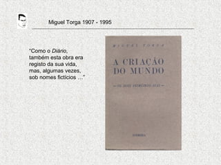 Miguel Torga 1907 - 1995
“Como o Diário,
também esta obra era
registo da sua vida,
mas, algumas vezes,
sob nomes fictícios …”
 