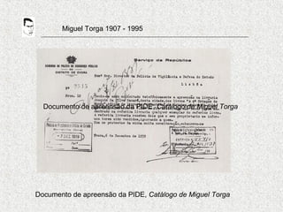 Miguel Torga 1907 - 1995
Documento de apreensão da PIDE, Catálogo de Miguel Torga
Documento de apreensão da PIDE, Catálogo de Miguel Torga
 