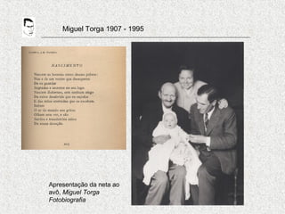 Miguel Torga 1907 - 1995
Apresentação da neta ao
avô, Miguel Torga
Fotobiografia
 