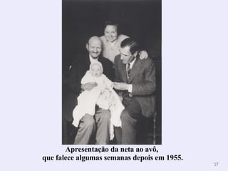 Apresentação da neta ao avô,  que falece algumas semanas depois em 1955. 