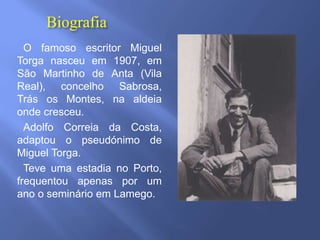 Biografia
O famoso escritor Miguel
Torga nasceu em 1907, em
São Martinho de Anta (Vila
Real), concelho Sabrosa,
Trás os Mo...