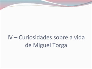 IV – Curiosidades sobre a vida de Miguel Torga 