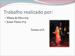 Trabalho realizado por: Eliana da Silva nº9  Joana Vieira nº13 Turma 10ºA 