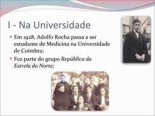 I - Na Universidade Em 1928, Adolfo Rocha passa a ser  estudante de Medicina na Universidade  de Coimbra; Fez parte do grupo  República da  Estrela do Norte; 