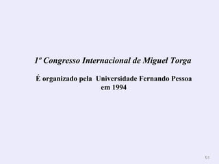 1º Congresso Internacional de Miguel Torga

É organizado pela Universidade Fernando Pessoa
                   em 1994




                                                 61
 