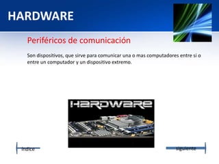 HARDWARE
Periféricos de comunicación
Son dispositivos, que sirve para comunicar una o mas computadores entre si o
entre un computador y un dispositivo extremo.
índice siguiente
 