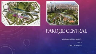 PARQUE CENTRAL
ARIADNA, ALMA Y MIGUEL.
5º E.P.
CURSO 2018/2019.
 