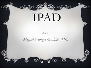 IPAD
Miguel Vanoye Gudiño 1*C

 
