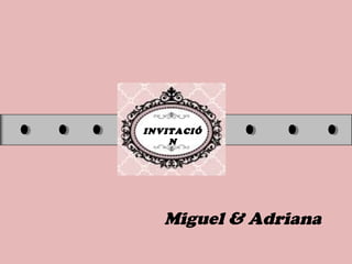 INVITACIÓ
N
Miguel & Adriana
 