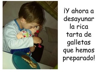 ¡Y ahora a 
desayunar 
la rica 
tarta de 
galletas 
que hemos 
preparado! 
 
