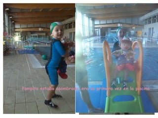 Después del super…¡ A LA PISCINA! 
Pampito estaba asombrado…era su primera vez en la piscina 
 