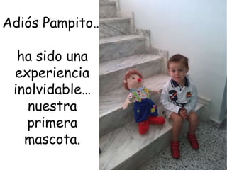 Adiós Pampito… 
ha sido una 
experiencia 
inolvidable… 
nuestra 
primera 
mascota. 
