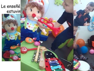 Le enseñé a Pampito cómo me gusta la música, y 
estuvimos tocando algunos instrumentos… 
 