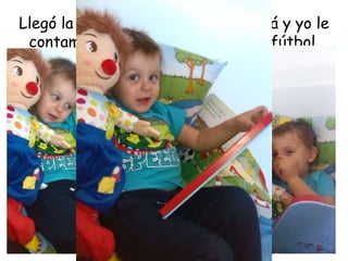 Llegó la hora del cuento… y mi mamá y yo le 
contamos a Pampito el cuento del fútbol. 
 