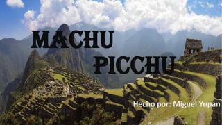MACHU
Hecho por: Miguel Yupan
PICCHU
 