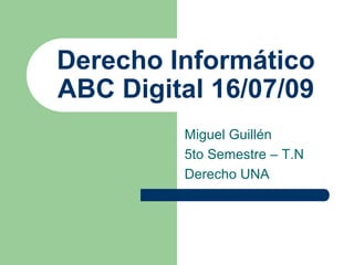 Derecho InformáticoABC Digital 16/07/09 Miguel Guillén 5to Semestre – T.N Derecho UNA 
